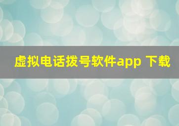 虚拟电话拨号软件app 下载